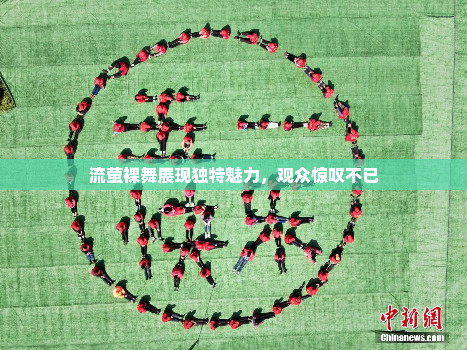 流萤裸舞展现独特魅力，观众惊叹不已
