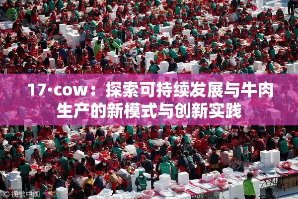 17·cow：探索可持续发展与牛肉生产的新模式与创新实践