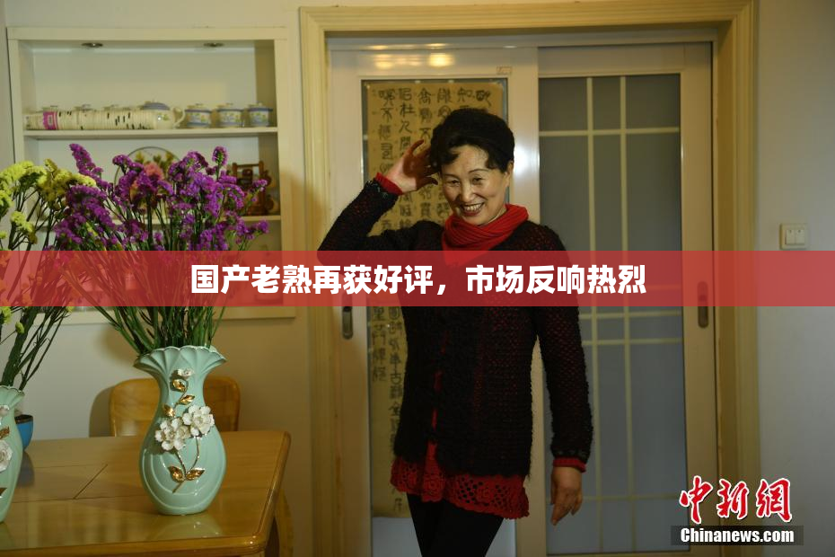 国产老熟再获好评，市场反响热烈