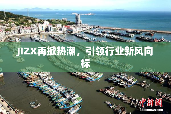 JIZX再掀热潮，引领行业新风向标