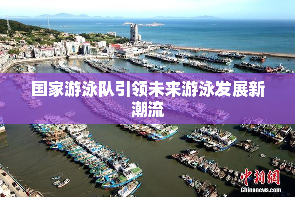 国家游泳队引领未来游泳发展新潮流