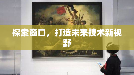 探索窗口，打造未来技术新视野