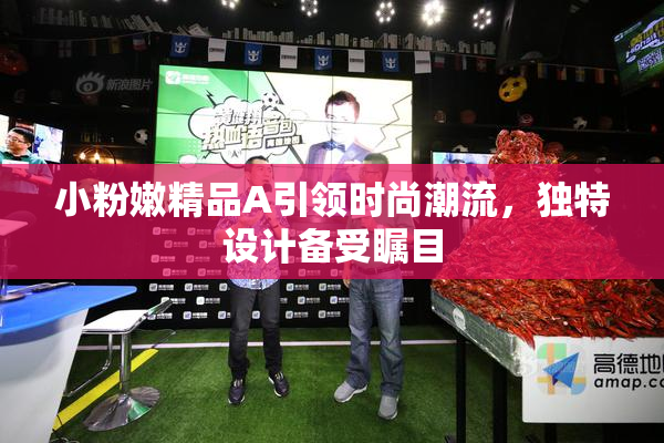 小粉嫩精品A引领时尚潮流，独特设计备受瞩目