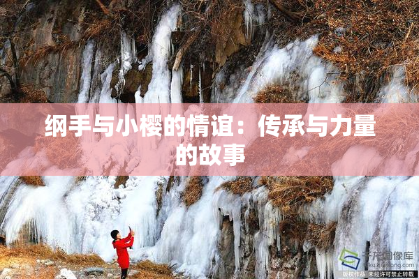 纲手与小樱的情谊：传承与力量的故事
