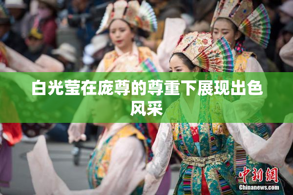 白光莹在庞尊的尊重下展现出色风采