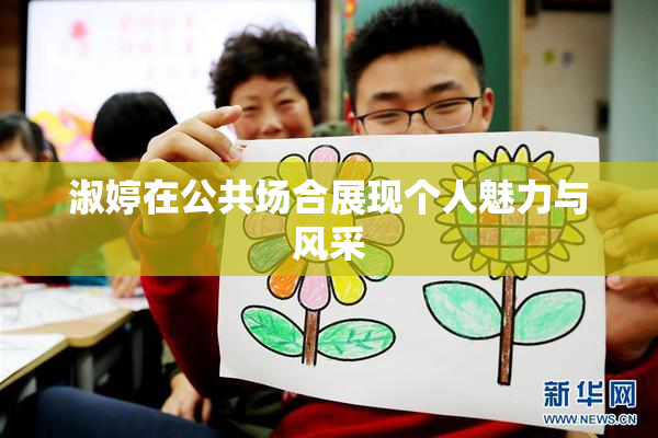 淑婷在公共场合展现个人魅力与风采