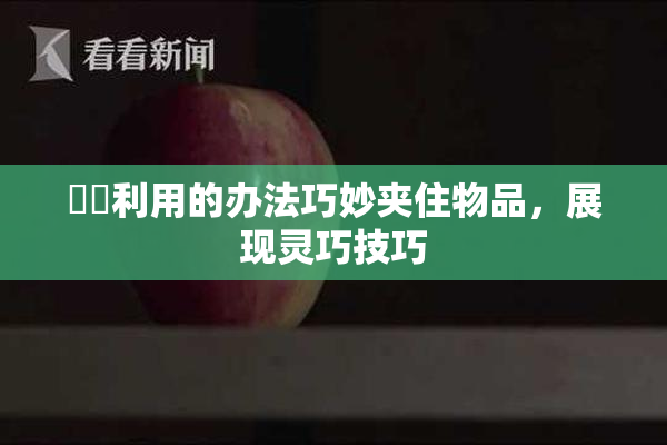 妺妺利用的办法巧妙夹住物品，展现灵巧技巧