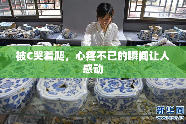 被C哭着爬，心疼不已的瞬间让人感动