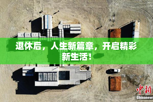 退休后，人生新篇章，开启精彩新生活！