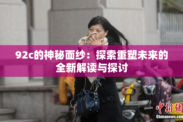 92c的神秘面纱：探索重塑未来的全新解读与探讨
