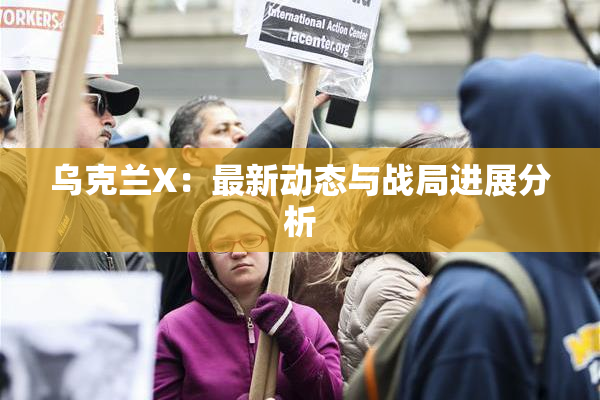 乌克兰X：最新动态与战局进展分析