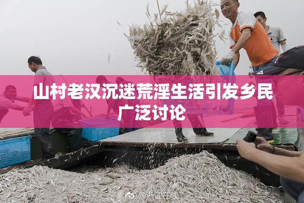 山村老汉沉迷荒淫生活引发乡民广泛讨论