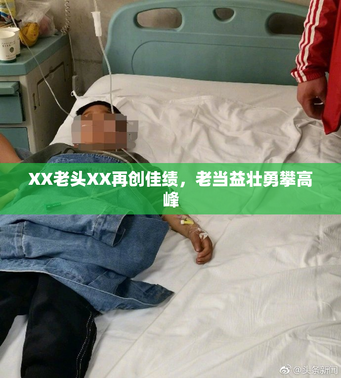XX老头XX再创佳绩，老当益壮勇攀高峰