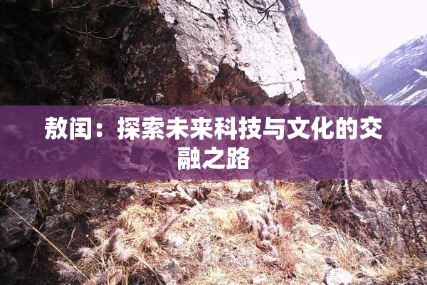 敖闰：探索未来科技与文化的交融之路