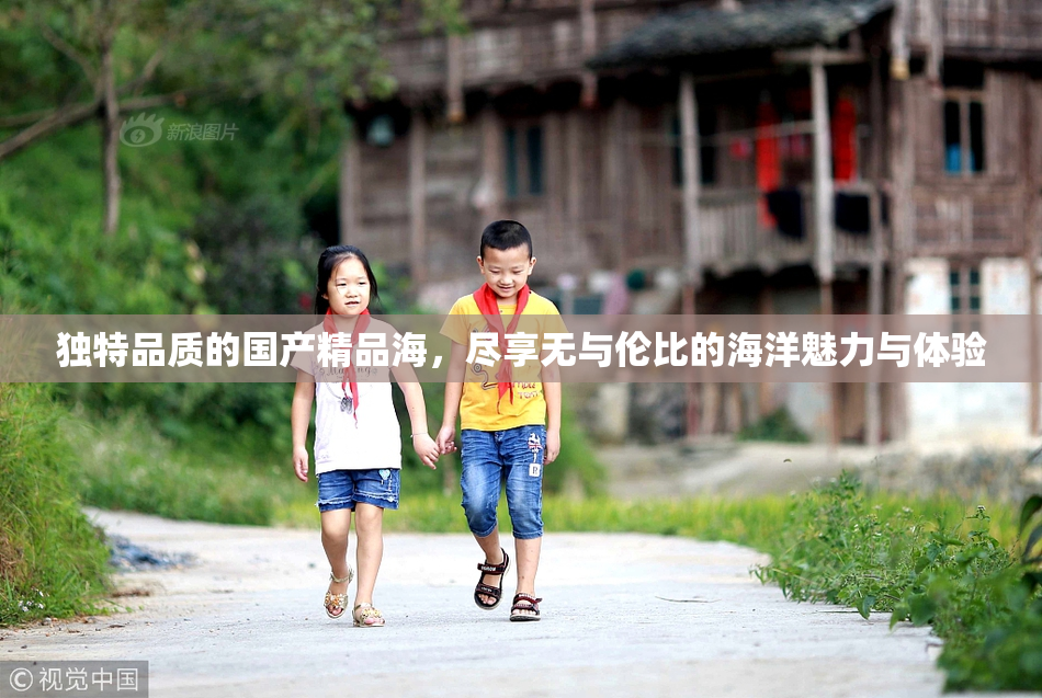 独特品质的国产精品海，尽享无与伦比的海洋魅力与体验
