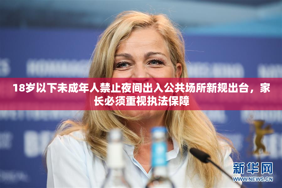 18岁以下未成年人禁止夜间出入公共场所新规出台，家长必须重视执法保障