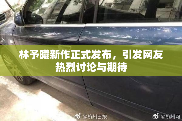 林予曦新作正式发布，引发网友热烈讨论与期待