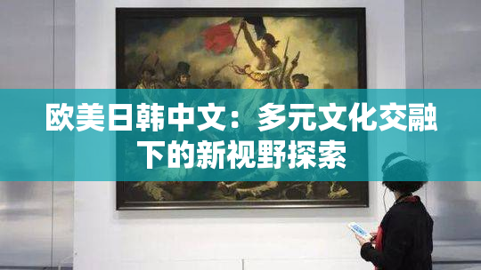 欧美日韩中文：多元文化交融下的新视野探索