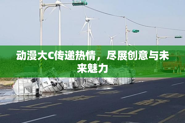 动漫大C传递热情，尽展创意与未来魅力