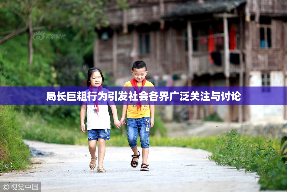 局长巨粗行为引发社会各界广泛关注与讨论