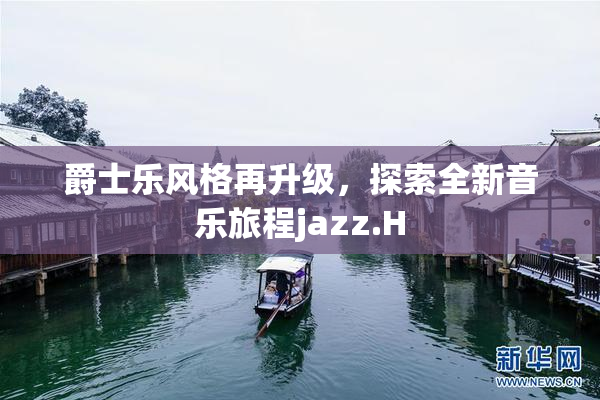 爵士乐风格再升级，探索全新音乐旅程jazz.H