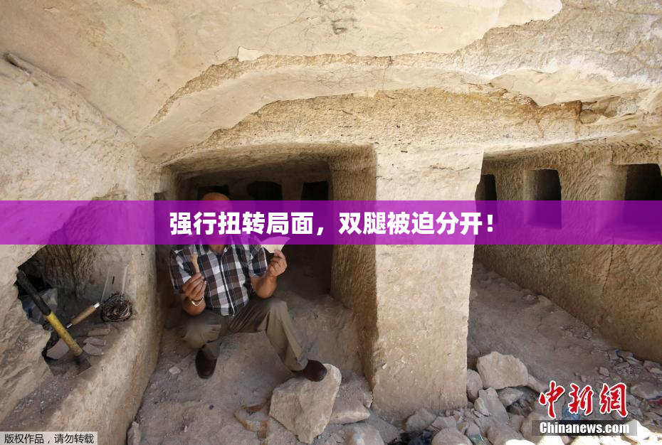 强行扭转局面，双腿被迫分开！