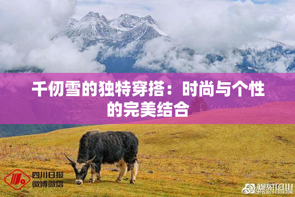千仞雪的独特穿搭：时尚与个性的完美结合