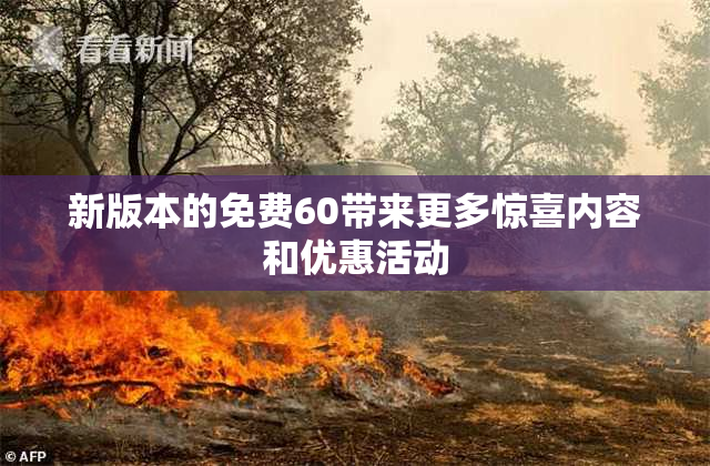新版本的免费60带来更多惊喜内容和优惠活动