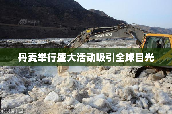 丹麦举行盛大活动吸引全球目光