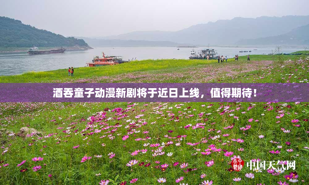 酒吞童子动漫新剧将于近日上线，值得期待！
