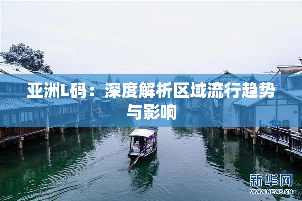 亚洲L码：深度解析区域流行趋势与影响