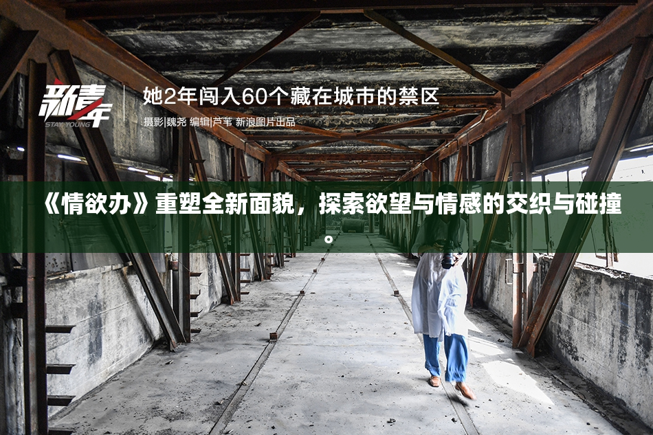 《情欲办》重塑全新面貌，探索欲望与情感的交织与碰撞。