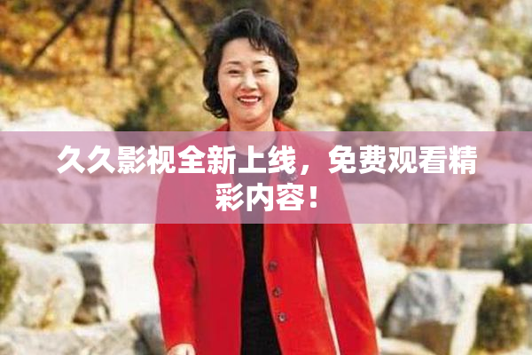 久久影视全新上线，免费观看精彩内容！