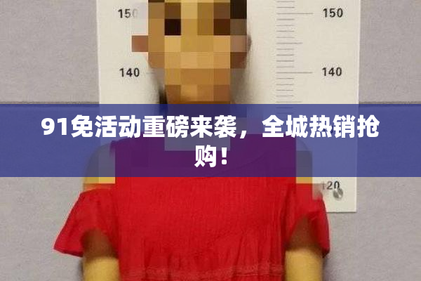 91免活动重磅来袭，全城热销抢购！