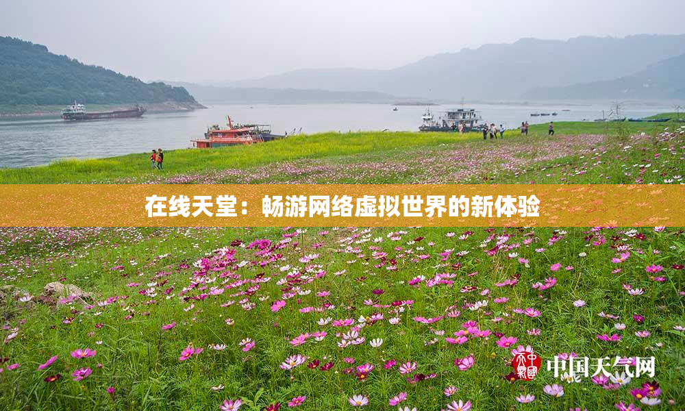 在线天堂：畅游网络虚拟世界的新体验