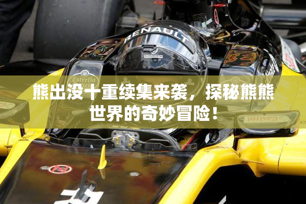 熊出没十重续集来袭，探秘熊熊世界的奇妙冒险！