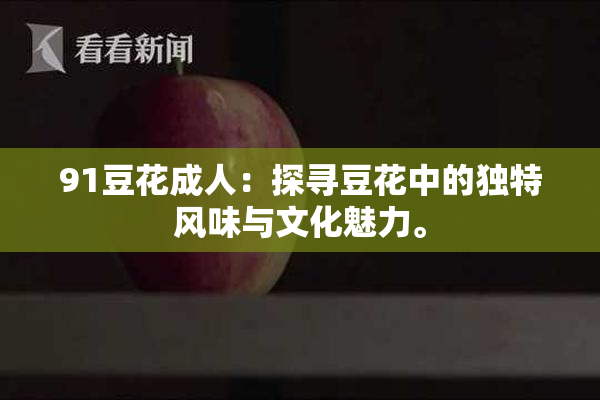 91豆花成人：探寻豆花中的独特风味与文化魅力。