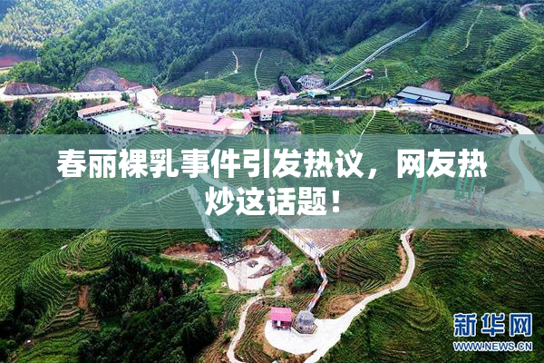 春丽裸乳事件引发热议，网友热炒这话题！
