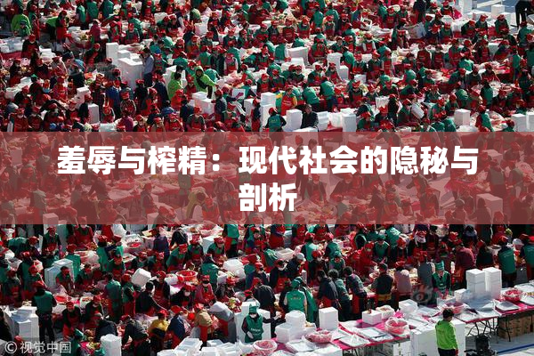羞辱与榨精：现代社会的隐秘与剖析