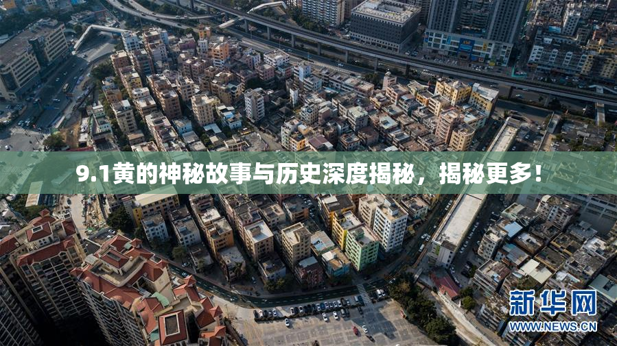 9.1黄的神秘故事与历史深度揭秘，揭秘更多！