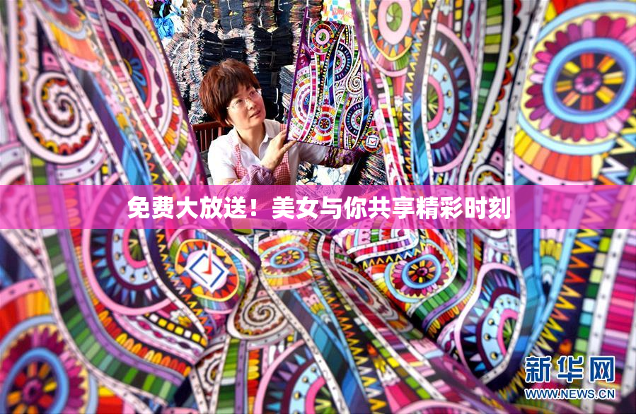 免费大放送！美女与你共享精彩时刻