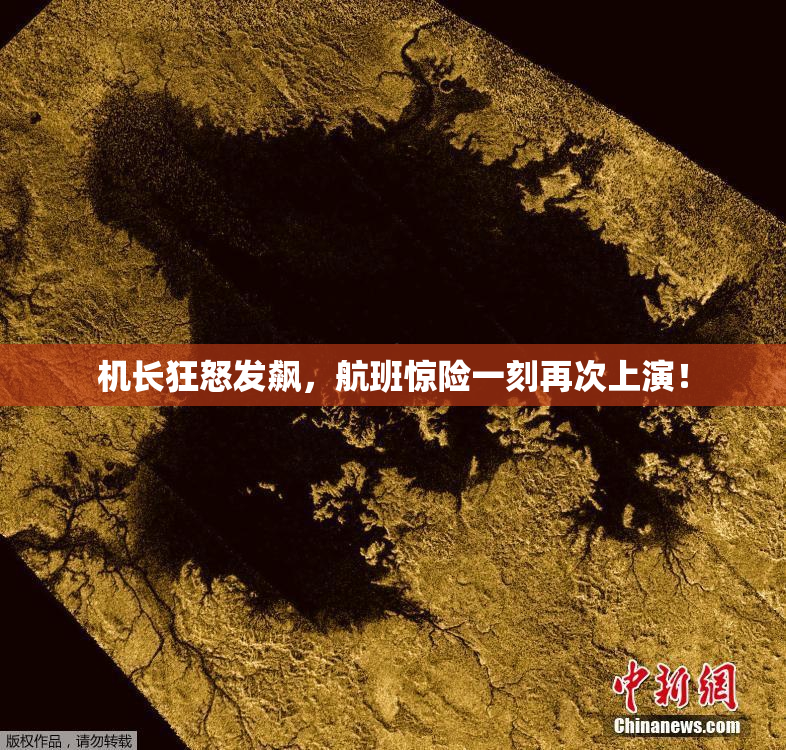 机长狂怒发飙，航班惊险一刻再次上演！