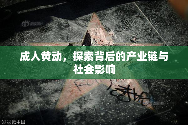成人黄动，探索背后的产业链与社会影响