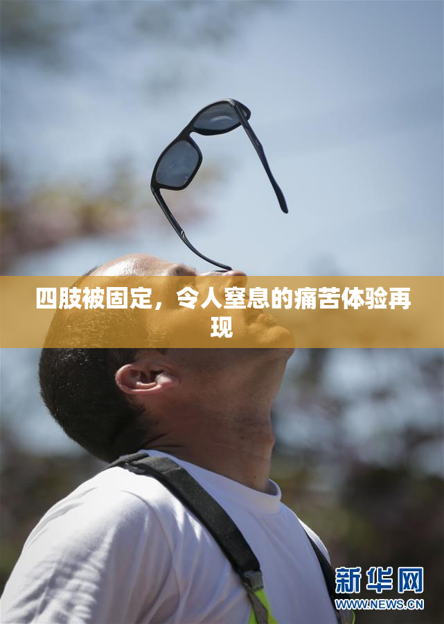 四肢被固定，令人窒息的痛苦体验再现