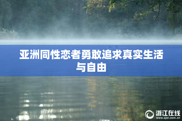 亚洲同性恋者勇敢追求真实生活与自由