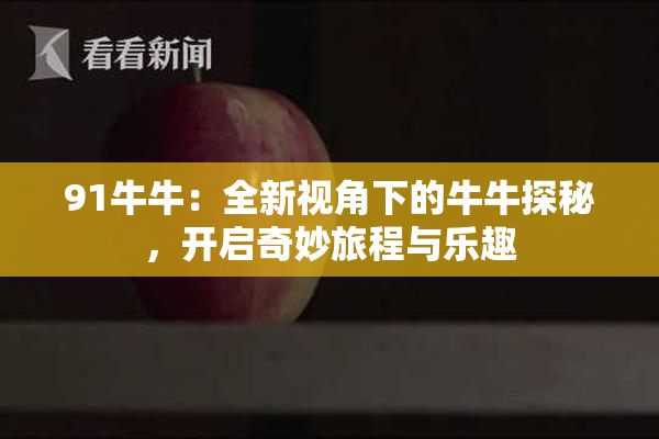 91牛牛：全新视角下的牛牛探秘，开启奇妙旅程与乐趣