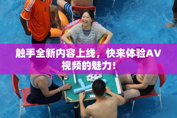 触手全新内容上线，快来体验AV视频的魅力！