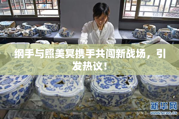 纲手与照美冥携手共闯新战场，引发热议！