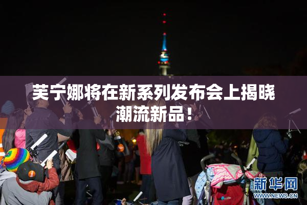 芙宁娜将在新系列发布会上揭晓潮流新品！