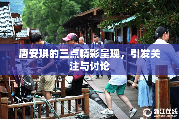 唐安琪的三点精彩呈现，引发关注与讨论